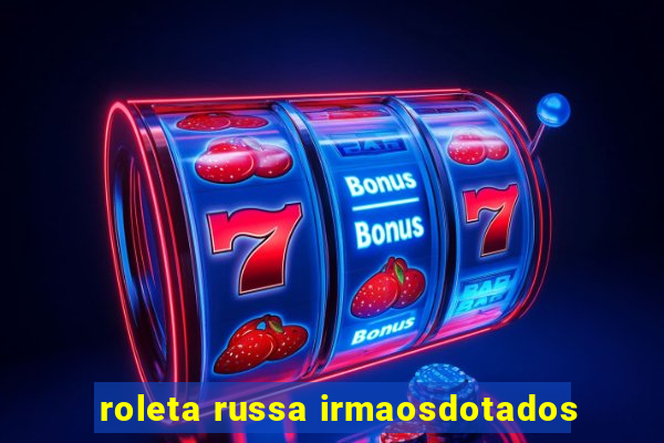 roleta russa irmaosdotados